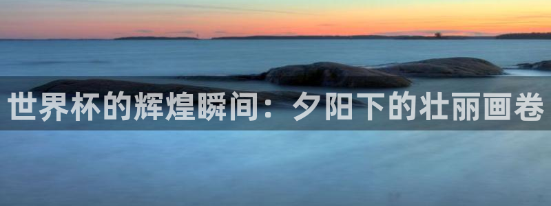 足球杯：世界杯的辉煌瞬间：夕阳下的壮丽画卷