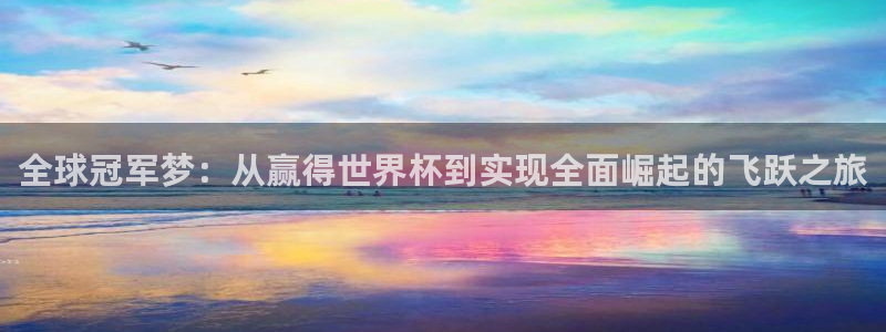 世界杯足球赛2026赛程时间：全球冠军梦：从赢得世界杯到实现全面崛起的飞跃之旅