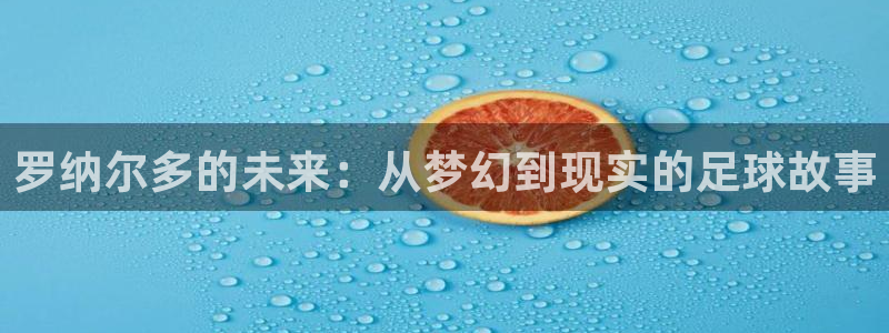 免费看足球直播比赛：罗纳尔多的未来：从梦幻到现实的足球故事