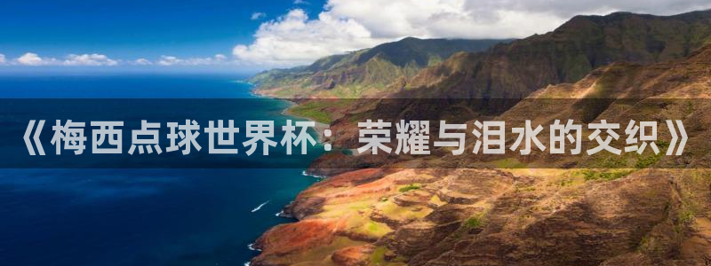 2026世界杯对阵图：《梅西点球世界杯：荣耀与泪水的交织》