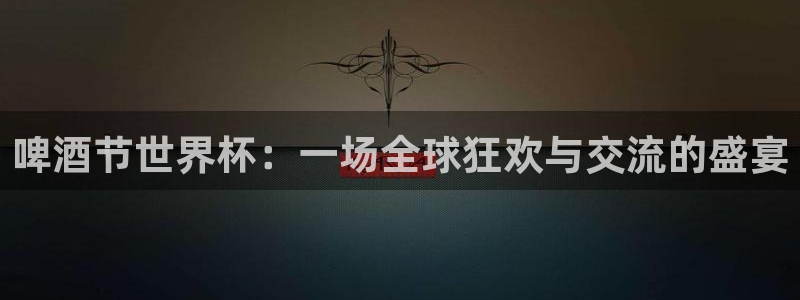 世界杯预选赛排名：啤酒节世界杯：一场全球狂欢与交流的盛宴